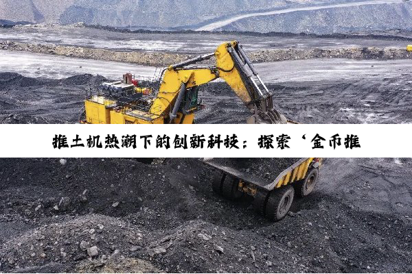 推土机热潮下的创新科技：探索‘金币推土机’引领的智能化建设新趋势