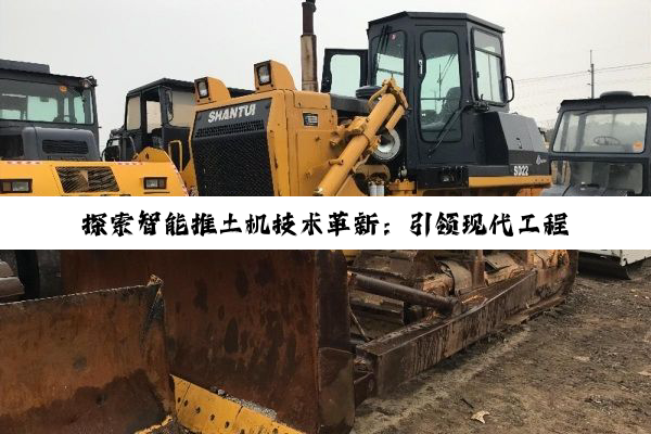 探索智能推土机技术革新：引领现代工程建设的最新热点与趋势