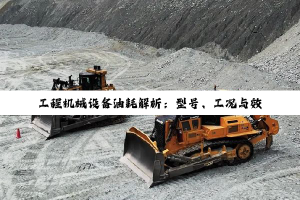 工程机械设备油耗解析：型号、工况与效率之探